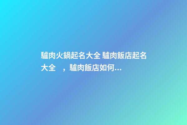 驢肉火鍋起名大全 驢肉飯店起名大全，驢肉飯店如何起名-第1張-店鋪起名-玄機派